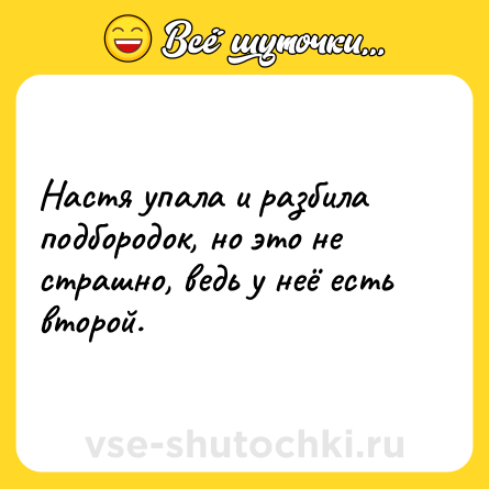 Шутка: Настя упала и разбила подбородок, но это не страшно, ведь у неё есть второй.
