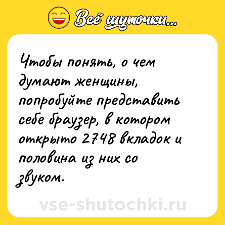 Шутка: Чтобы понять, о чем думают женщины, попробуйте представить себе браузер, в котором открыто 2748 вкладок и половина из них со звуком.