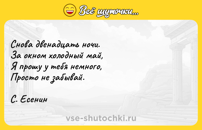 Цитата: Снова двенадцать ночи. За окном холодный май, Я прошу у тебя немного, Просто не забывай. С. Есенин