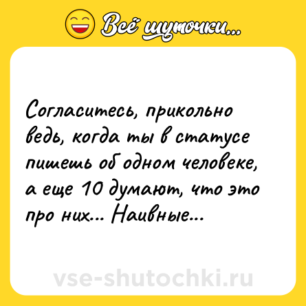 Шутка: Согласитесь, прикольно ведь, когда ты в статусе пишешь об oдном человеке, а еще 10 думают, что это про ниx... Наивные...