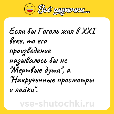 Шутка: Если бы Гоголь жил в ХХI веке, то его произведение называлось бы не "Мертвые души", а "Накрученные просмотры и лайки".