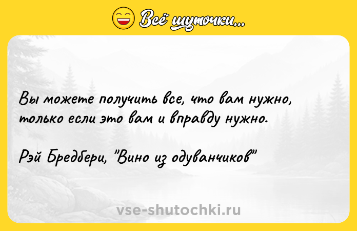 Цитата: Вы можете получить все, что вам нужно, только если это вам и вправду нужно.Рэй Бредбери, Вино из одуванчиков