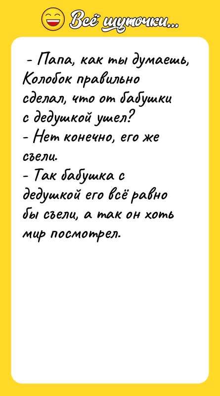 - Папа, как ты думаешь, Колобок правильно сделал, что