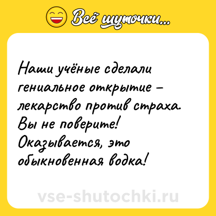 Шутка: Наши учёные сделали гениальное открытие – лекарство против страха.<br>Вы не поверите! Оказывается, это обыкновенная водка!