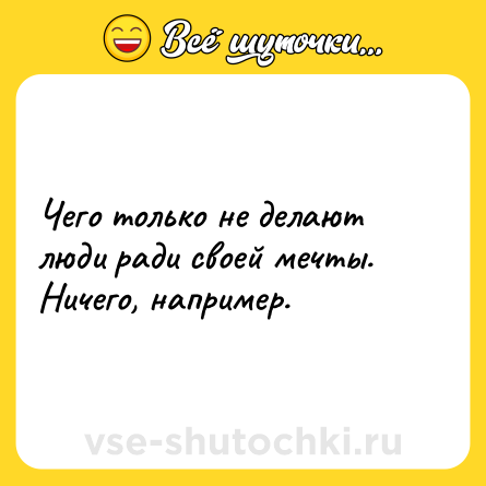 Шутка: Чего только не делают люди ради своей мечты. Ничего, например.