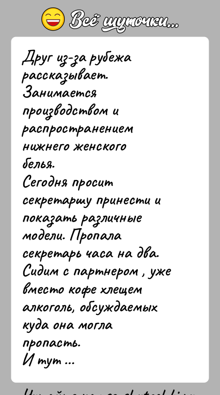 История: Друг из-за рубежа рассказывает. Занимается производством и распространением нижнего женского белья. Сегодня просит секретаршу принести и показать различные модели. Пропала секретарь часа