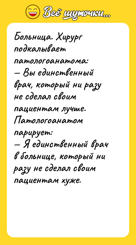 Больница. Хирург подкалывает патологоанатома: — Вы единственный врач, который ни