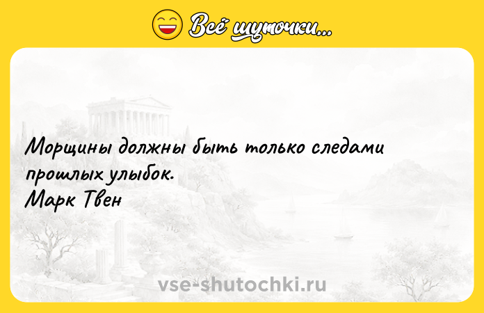 Цитата: Морщины должны быть только следами прошлых улыбок. Марк Твен