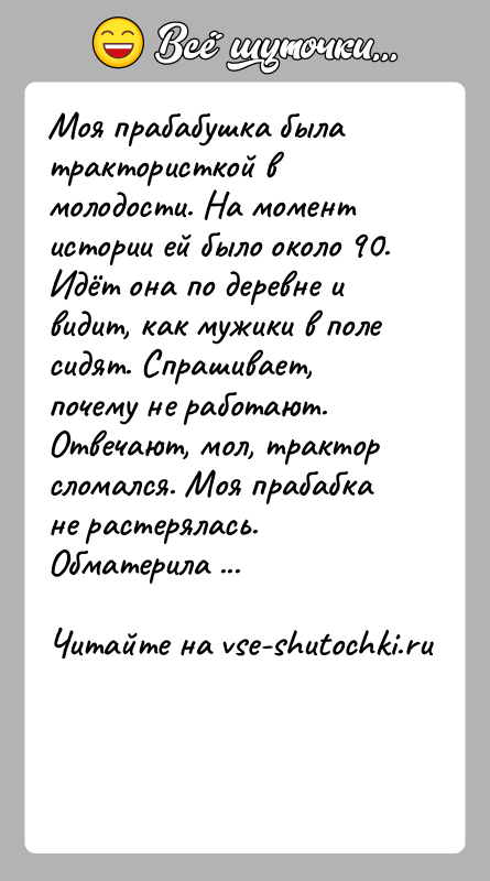 История: Моя прабабушка была трактористкой в молодости. На момент истории ей было около 90. Идёт она по деревне и видит, как