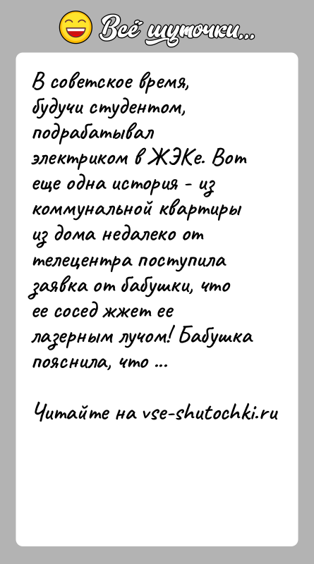 История: В советское время, будучи студентом, подрабатывал электриком в ЖЭКе. Вот еще одна история - из коммунальной квартиры из дома