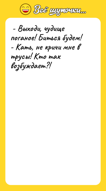 - Выходи, чудище поганое! Биться будем! - Кать,