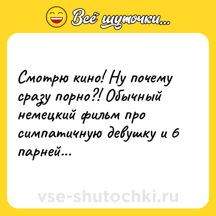 Шутка: Cмотрю кино! Ну почему сразу порно?! Обычный немецкий фильм про симпатичную девушку и 6 парней...