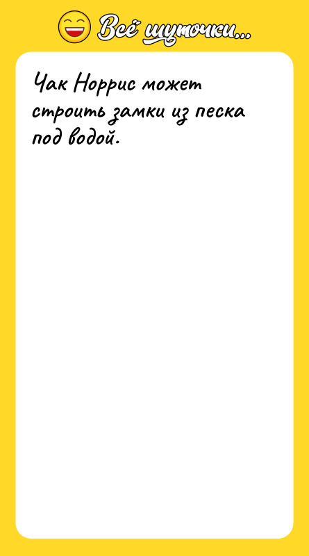 Чак Норрис может строить замки из песка под водой.