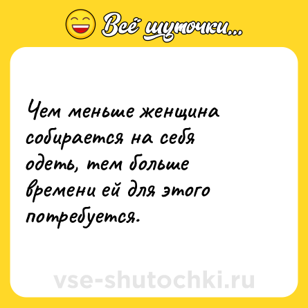 Шутка: Чем меньше женщина собирается на себя одеть, тем больше времени ей для этого потребуется.