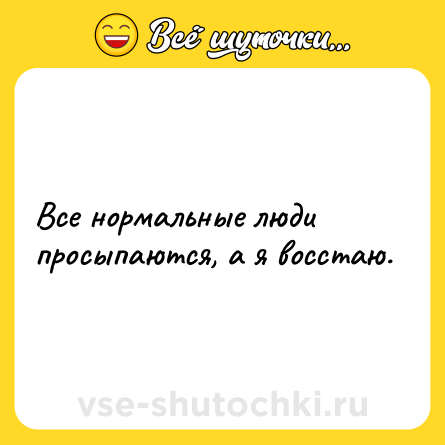 Шутка: Все нормальные люди просыпаются, а я восстаю.