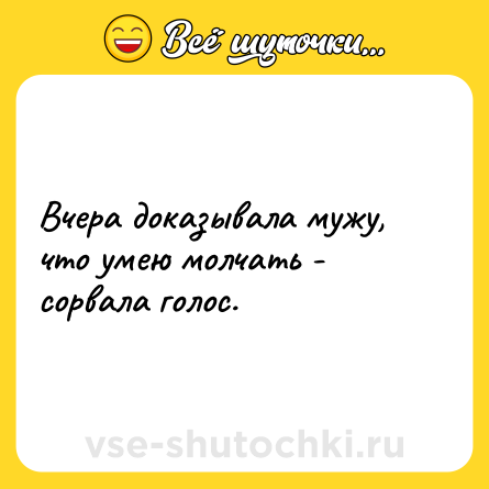 Шутка: Вчера доказывала мужу, что умею молчать - cорвала голос.