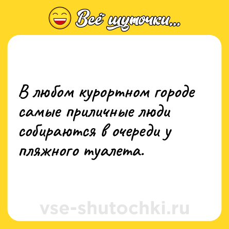 Шутка: В любом курортном городе самые приличные люди собираются в очереди у пляжного туалета.