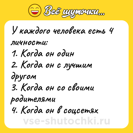 Шутка: У каждого человека есть 4 личности:<br>1. Когда он один<br>2. Когда он с лучшим другом<br>3. Когда он со своими родителями<br>4. Когда он в соцсетях