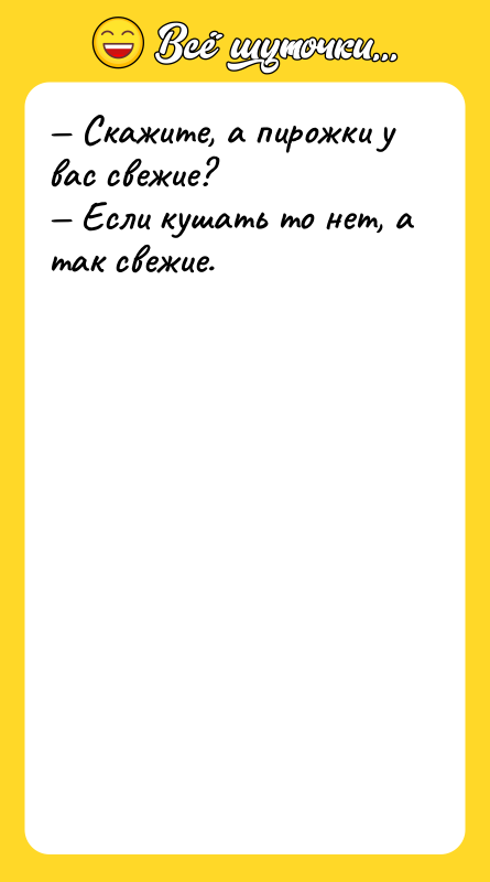 — Скажите, а пирожки у вас свежие?<br/>— Если кушать то