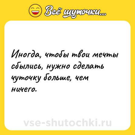 Шутка: Иногда, чтобы твои мечты сбылись, нужно сделать чуточку больше, чем ничего.