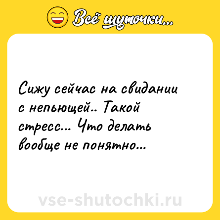 Шутка: Сижу сейчас на свидании с непьющей.. Такой стресс... Что делать вообще не понятно...