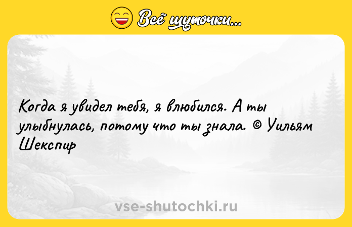 Цитата: Когда я увидел тебя, я влюбился. А ты улыбнулась, потому что ты знала. Уильям Шекспир
