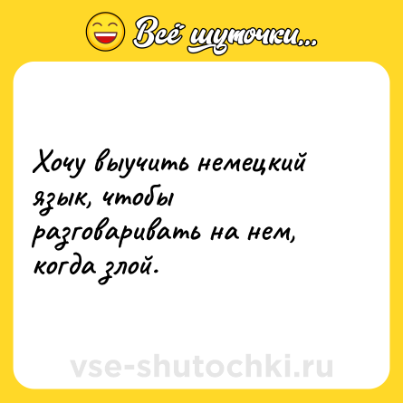Шутка: Хочу выучить немецкий язык, чтобы разговаривать на нем, когда злой.