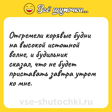 Шутка: Отгремели корявые будни на высокой истошной волне, и будильник сказал, что не будет приставать завтра утром ко мне.