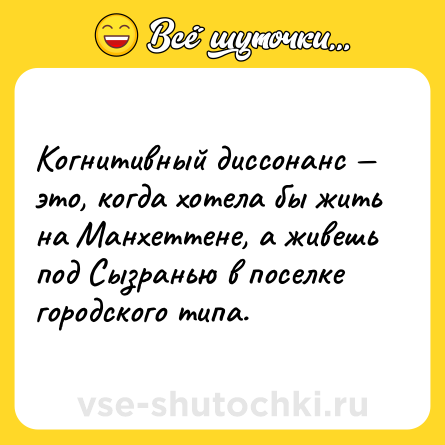 Шутка: Когнитивный диссонанс — это, когда хотела бы жить на Манхеттене, а живешь под Сызранью в поселке городского типа.