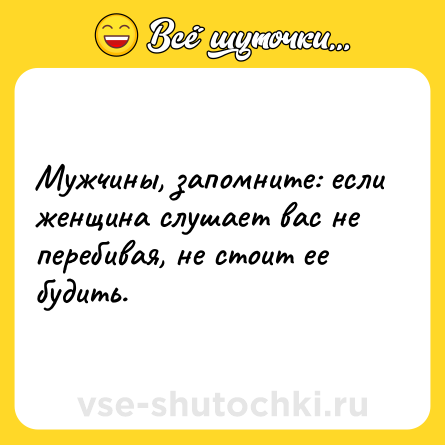 Шутка: Мужчины, запомните: если женщина слушает вас не перебивая, не стоит ее будить.
