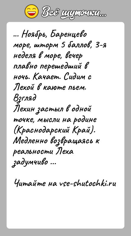 История: ... Ноябрь, Баренцево море, шторм 5 баллов, 3-я неделя в море, вечерплавно перешедший в ночь. Качает. Сидим с Лехой в