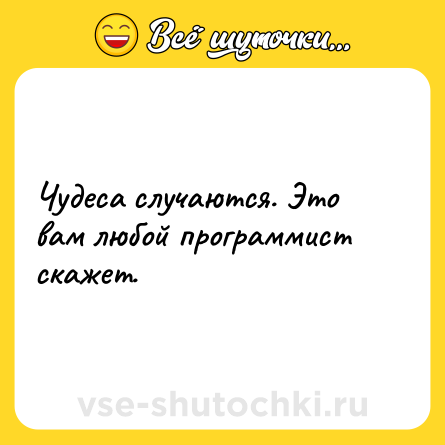 Шутка: Чудеса случаются. Это вам любой программист скажет.
