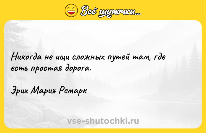 Цитата: Никогда не ищи сложных путей там, где есть простая дорога.Эрих Мария Ремарк