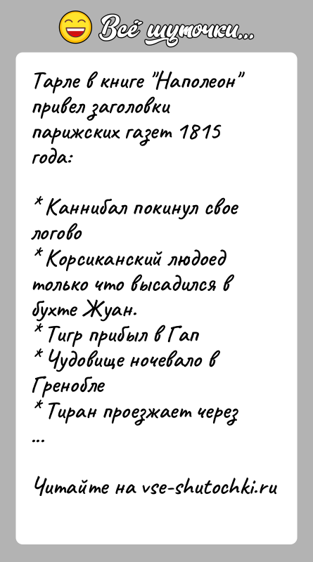 История: Тарле в книге Наполеон привел заголовки парижских газет 1815 года: Каннибал покинул свое логово Корсиканский людоед только что высадился