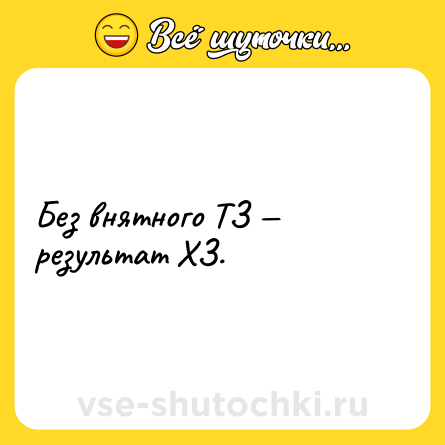 Шутка: Без внятного ТЗ результат ХЗ.