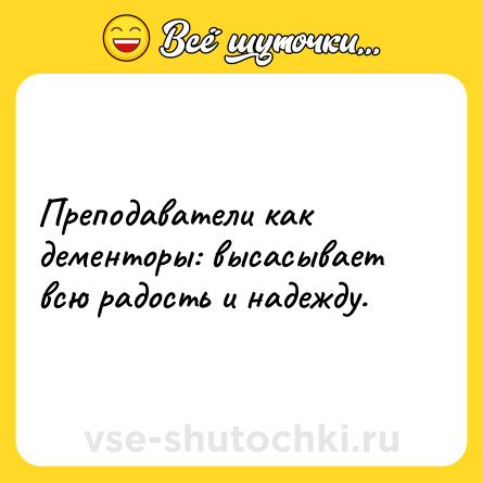 Шутка: Преподаватели как дементоры: высасывает всю радость и надежду.