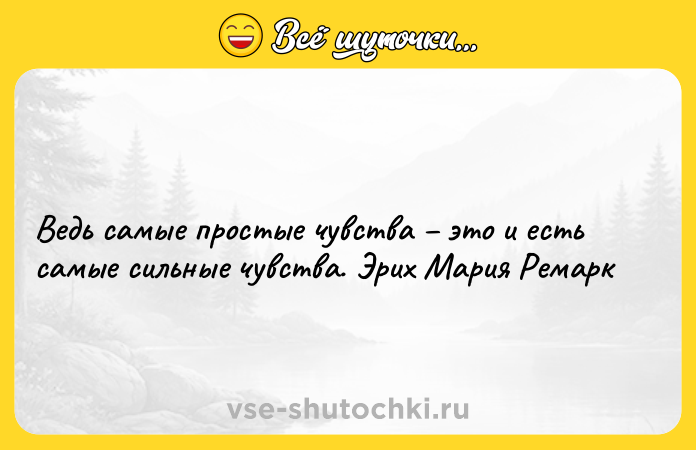 Цитата: Ведь самые простые чувства это и есть самые сильные чувства. Эрих Мария Ремарк