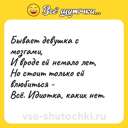 Шутка: Бывает девушка с мозгами,<br>И вроде ей немало лет,<br>Но стоит только ей влюбиться -<br>Всё. Идиотка, каких нет.