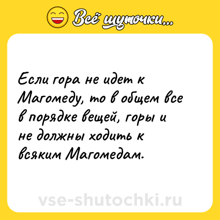 Шутка: Если гора не идет к Магомеду, то в общем все в порядке вещей, горы и не должны ходить к всяким Магомедам.