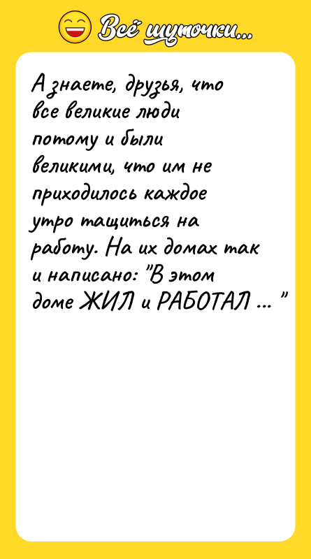 А знаете, друзья, что все великие люди потому и были
