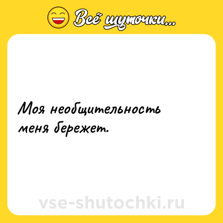 Шутка: Моя необщительность меня бережет.
