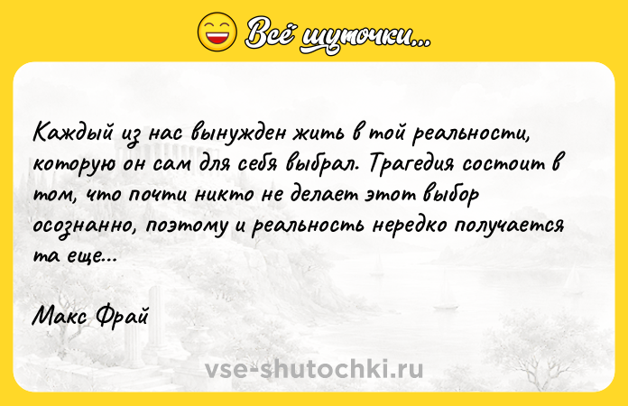 Цитата: Каждый из нас вынужден жить в той реальности, которую он сам для себя выбрал. Трагедия состоит в том, что почти никто не делает этот выбор осознанно, поэтому и реальность нередко получается та еще Макс Фрай