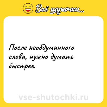 Шутка: После необдуманного слова, нужно думать быстрее.