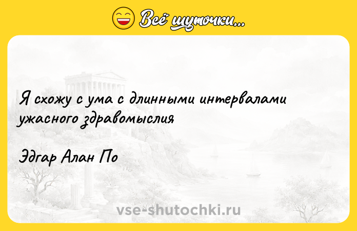 Цитата: Я схожу с ума с длинными интервалами ужасного здравомыслияЭдгар Алан По