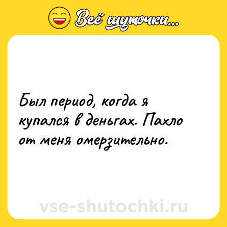 Шутка: Был период, когда я купался в деньгах. Пахло от меня омерзительно.
