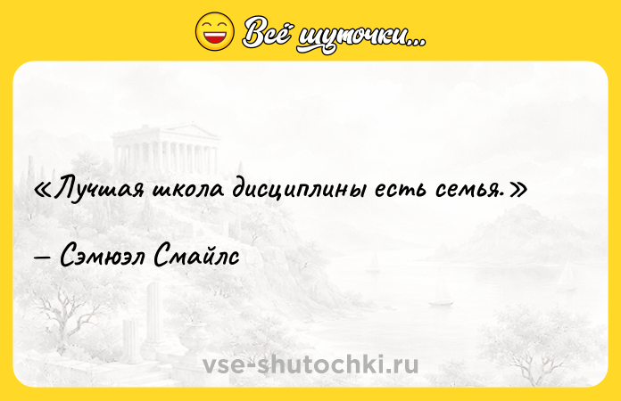 Цитата: Лучшая школа дисциплины есть семья.Сэмюэл Смайлс