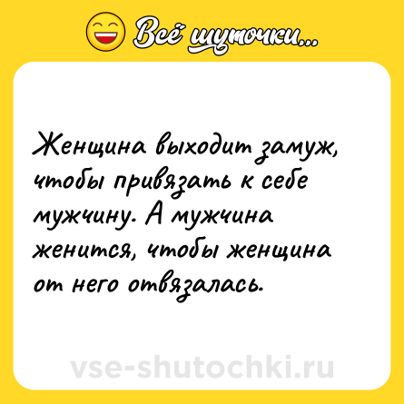 Шутка: Женщина выходит замуж, чтобы привязать к себе мужчину. А мужчина женится, чтобы женщина от него отвязалась.
