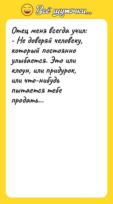 Отец меня всегда учил: - Не доверяй человеку, который постоянно