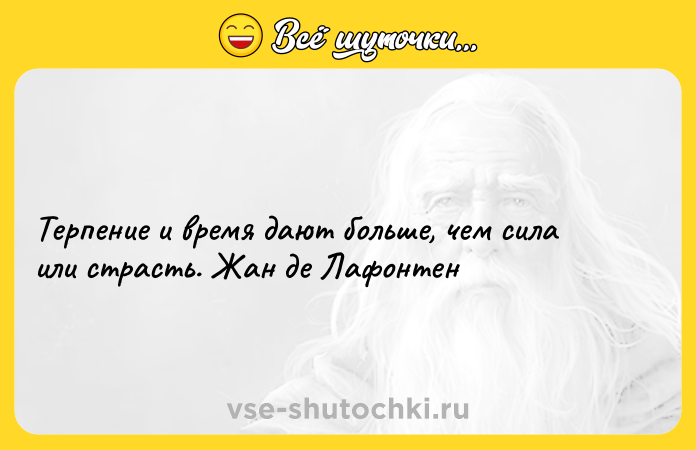 Цитата: Терпение и время дают больше, чем сила или страсть. Жан де Лафонтен