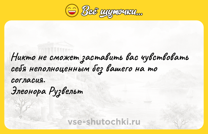 Цитата: Никто не сможет заставить вас чувствовать себя неполноценным без вашего на то согласия. Элеонора Рузвельт